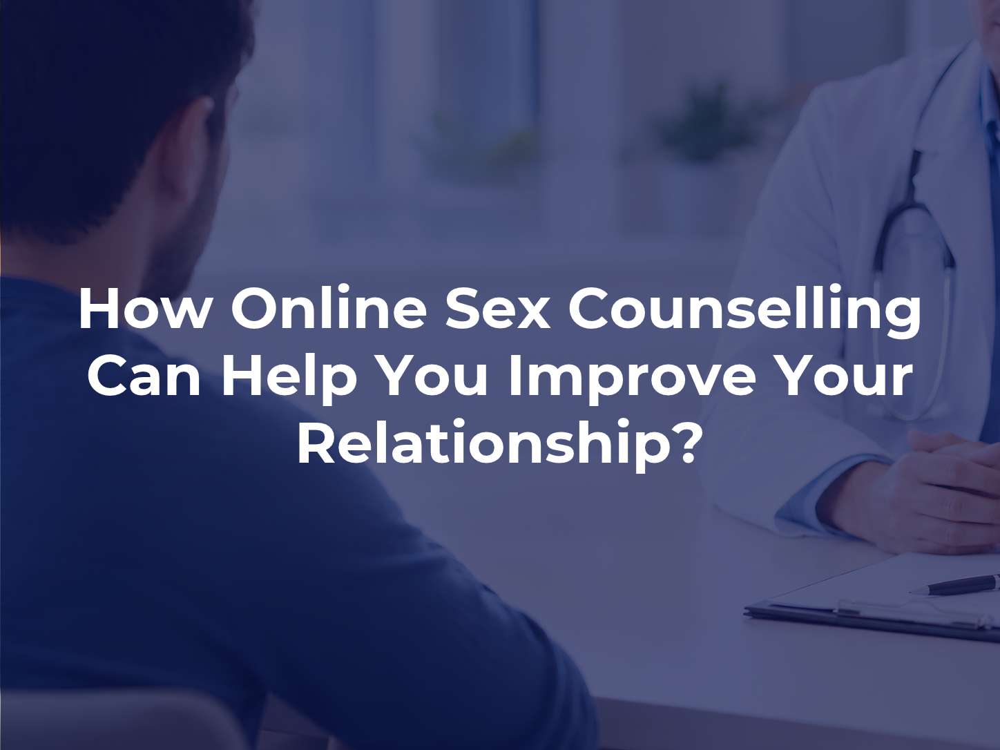 How Online Sex Counselling Can Help You Improve Your Relationship?